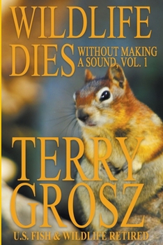 Paperback Wildlife Dies Without Making A Sound, Volume 1: The Adventures of Terry Grosz, U.S. Fish and Wildlife Service Agent Book