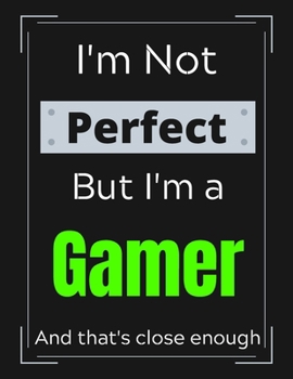 I'm Not Perfect But I'm a Gamer And that's close enough: Gamer Notebook/ Journal/ Notepad/ Diary For Work, Men, Boys, Girls, Women And Workers | 100 Black Lined Pages | 8.5 x 11 Inches | A4