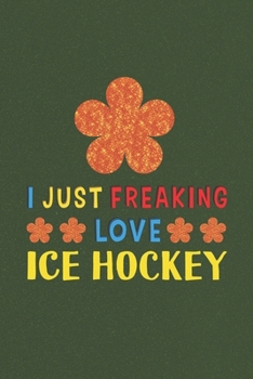 Paperback I Just Freaking Love Ice Hockey: Ice Hockey Lovers Funny Gifts Journal Lined Notebook 6x9 120 Pages Book