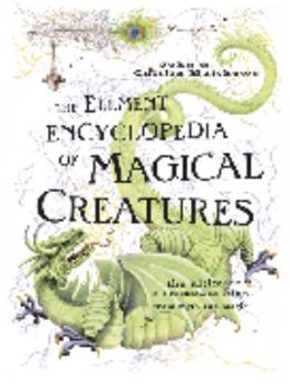 Hardcover Element Encyclopedia of Magical Creatures: The Ultimate A-Z of Fantastic Beings from Myth and Magic Book
