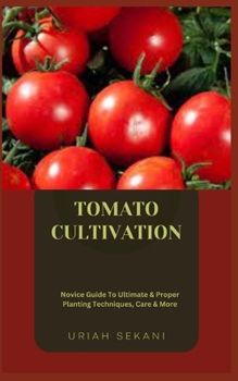 Paperback Tomato Cultivation: Novice Guide To Ultimate & Proper Planting Techniques, Care & More Book