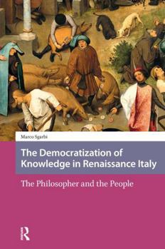 Paperback The Democratization of Knowledge in Renaissance Italy: The Philosopher and the People Book