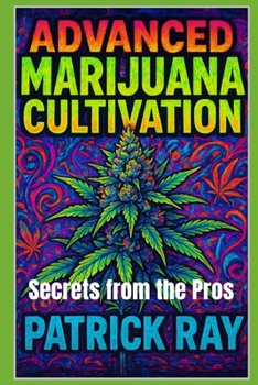 Advanced Marijuana Cultivation: Secrets from the Pros