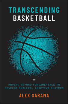 Hardcover Transcending Basketball: Moving Beyond Fundamentals to Develop Skilled, Adaptive Players Book