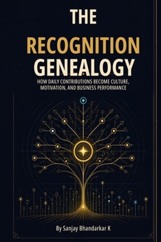 RECOGNITION GENEALOGY: How Daily Contributions Become Culture, Motivation, and Business Performance (Employee Motivation and Engagement)