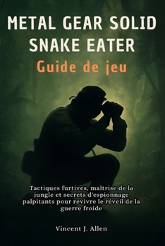 Metal Gear Solid Delta Snake Eater Guide de jeu: Tactiques furtives, maîtrise de la jungle et secrets d'espionnage palpitants pour revivre le réveil de la guerre froide
