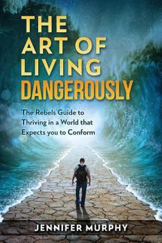 Paperback The Art of Living Dangerously: The rebels guide to thriving in a world that expects you to conform Book