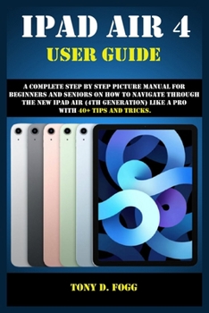 Paperback IPAD AIR 4 USER GUIDE: A Complete Step By Step picture manual For Beginners And Seniors On How To Navigate Through The New iPad (4th generation) Like A Pro with 40+ Tips And Tricks Book