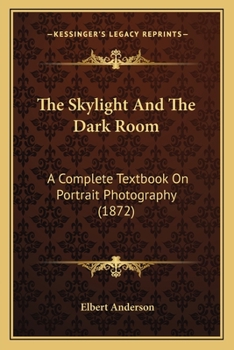 Paperback The Skylight And The Dark Room: A Complete Textbook On Portrait Photography (1872) Book