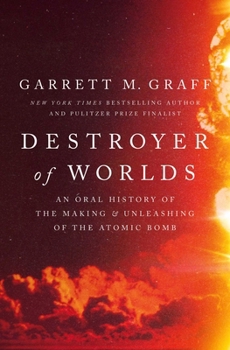 Hardcover Destroyer of Worlds: An Oral History of the Making and Unleashing of the Atomic Bomb Book