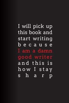 Paperback I Will Pick Up This Book and Start Writing Because I Am A Damn Good Writer and This Is How I Stay Sharp: Lined Journal Book