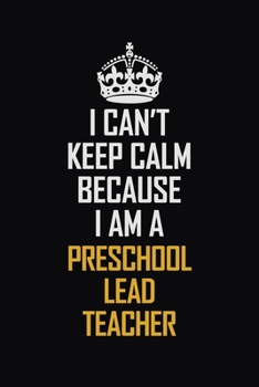 Paperback I Can't Keep Calm Because I Am A Preschool Lead Teacher: Motivational Career Pride Quote 6x9 Blank Lined Job Inspirational Notebook Journal Book