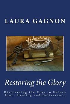 Paperback Restoring the Glory: Discovering the Keys to Unlock Inner Healing and Deliverance Book