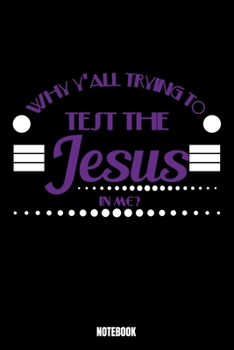 Why Y'all Trying To Test The Jesus In Me Notebook: God Notebook, Planner, Journal, Diary, Planner, Gratitude, Writing, Travel, Goal, Bullet Notebook | ... made for your family and friends is