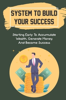 Paperback System To Build Your Success: Starting Early To Accumulate Wealth, Generate Money, And Become Success: How Wealth Was Created Book