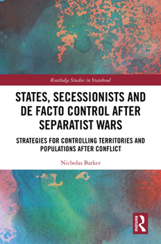 Hardcover States, Secessionists and De Facto Control after Separatist Wars: Strategies for Controlling Territories and Populations after Conflict Book