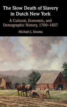 Hardcover The Slow Death of Slavery in Dutch New York: A Cultural, Economic, and Demographic History, 1700-1827 Book