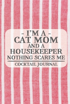 I'm a Cat Mom and a Housekeeper Nothing Scares Me Cocktail Journal: Blank Cocktail Journal to Write in for Women, Bartenders, Drink and Alcohol Log, ... ... for Women, Wife, Mom, Aunt (6x9 120 page