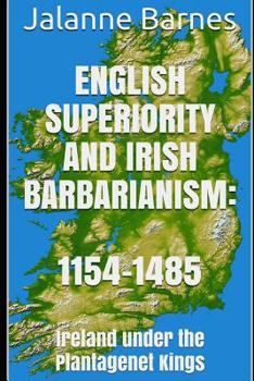 Paperback English Superiority and Irish Barbarianism: Ireland Under the Plantagenet Kings 1154-1485 Book