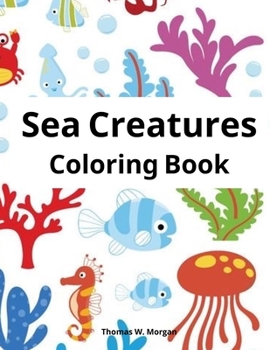 Sea Creatures Coloring Book: Features Amazing Ocean Animals To Color for Kids Ages 2-8 - Super Fun Coloring and Activity Book for Kids - Explore Marine Life!
