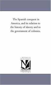 The Spanish conquest in America, and its relation to the history of slavery and to the government of colonies,: Vol. 4