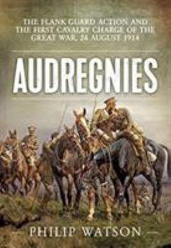 Paperback Audregnies: The Flank Guard Action and the First Cavalry Charge of the Great War, 24 August 1914 Book