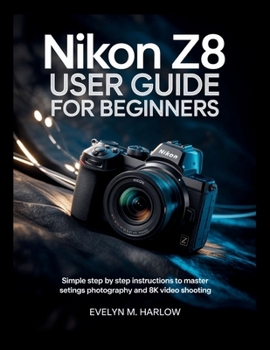 Paperback Nikon Z8 User Guide for Beginners: Simple Step by Step Instructions to Master Settings, Photography, and 8K Video Shooting Book