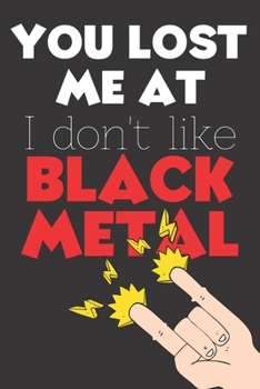 You Lost Me At I Don't Like Black Metal: Perfect Gift For Black Metal Lovers, 120 Pages Blank Lined Notebook With Custom Soft Cover, 6 x 9, Ideal For Notes, Office, Homework And Much More!