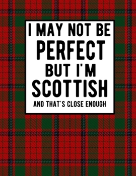 I May Not Be Perfect But I'm Scottish And That's Close Enough: Funny Scottish Notebook 100 Pages 8.5x11 Scotland Clan Tartan Red Plaid Notebook Scotland Gifts