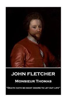 John Fletcher - Monsieur Thomas: "Death hath so many doors to let out life"