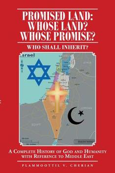 Paperback Promised Land: Whose Land? Whose Promise?: WHO SHALL INHERIT? A complete History of God and Humanity with Reference to Middle East Book