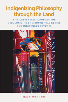 Paperback Indigenizing Philosophy Through the Land: A Trickster Methodology for Decolonizing Environmental Ethics and Indigenous Futures Book