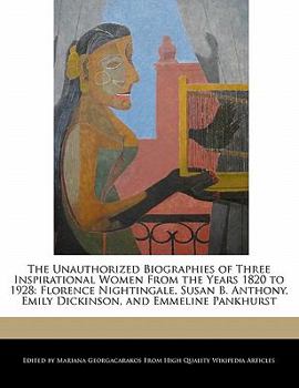 Paperback The Unauthorized Biographies of Three Inspirational Women from the Years 1820 to 1928: Florence Nightingale, Susan B. Anthony, Emily Dickinson, and Em Book