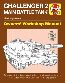 Challenger 2 Main Battle Tank Owners' Workshop Manual: 1998 to present - An insight into the design, construction, operation and maintenance of the British Army's Main Battle Tank of the 21st century - Book  of the Haynes Owners' Workshop Manual