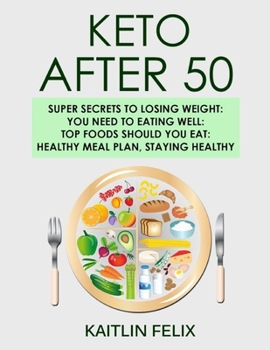 Keto After 50: Super Secrets To Losing Weight: You Need To Eating Well: Top Foods Should You Eat: Healthy Meal Plan, Staying Healthy