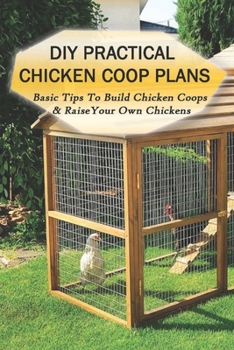 Paperback DIY Practical Chicken Coop Plans: Basic Tips To Build Chicken Coops & Raise Your Own Chickens: What Do You Build Inside A Chicken Coop Book