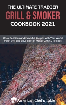 The Ultimate Traeger Grill & Smoker Cookbook 2021: Cook Delicious and Flavorful Recipes with Your Wood Pellet Grill and Save a Lot of Money with 50 Recipes
