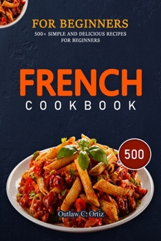 Paperback French Cookbook for Beginners: 500+ Simple And Delicious Recipes For Beginners Book