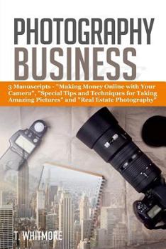 Paperback Photography Business: 3 Manuscripts - "Making Money Online with Your Camera", "Special Tips and Techniques for Taking Amazing Pictures, and Book