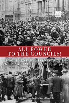 Paperback All Power to the Councils!: A Documentary History of the German Revolution of 1918-1919 Book