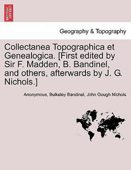 Collectanea Topographica et Genealogica. [First edited by Sir F. Madden, B. Bandinel, and others, afterwards by J. G. Nichols.] Vol. VIII.