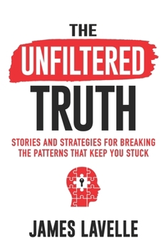 The Unfiltered Truth: Stories and Strategies for Breaking the Patterns That Keep You Stuck