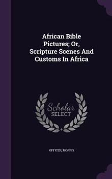 African Bible Pictures; Or, Scripture Scenes and Customs in Africa