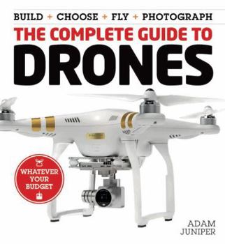 Paperback The Complete Guide to Drones: Whatever Your Budget - Build + Choose + Fly + Photograph Book