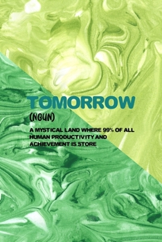 Tomorrow (Noun) Mystical Land Where 99% Of All Human Productivity And Achievement Is Store: All Purpose 6x9 Blank Lined Notebook Journal Way Better ... Unique Gift Green Texture Procrastination