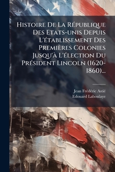 Paperback Histoire De La République Des Etats-unis Depuis L'établissement Des Premières Colonies Jusqu'à L'élection Du Président Lincoln (1620-1860)... [French] Book