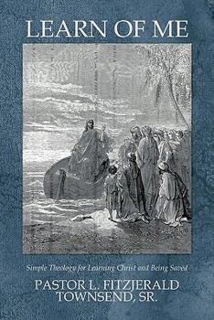 Paperback Learn Of Me: Simple Theology for Learning Christ and Being Saved Book
