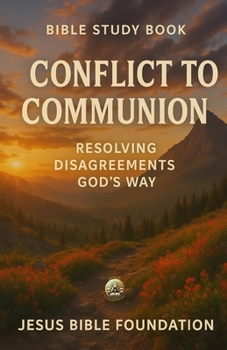 Bible Study Book Conflict to Communion: Resolving Disagreements God’s Way (Covenant & Kin: Christ in Marriage, Peace in Family)