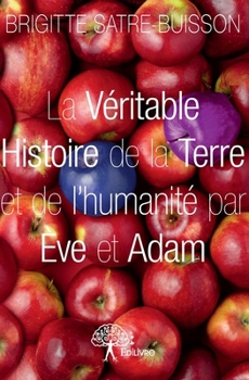 La Véritable Histoire de la Terre et de l'humanité par Ève et Adam (French Edition)