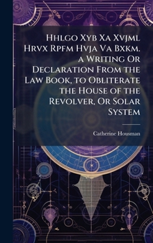 Hhlgo Xyb Xa Xvjml Hrvx Rpfm Hvja Va Bxkm. a Writing Or Declaration From the Law Book, to Obliterate the House of the Revolver, Or Solar System